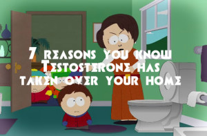 7 reasons Why, you know Testosterone has taken over your home!